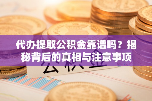 小店代办提取公积金靠谱吗？揭秘背后的真相与注意事项