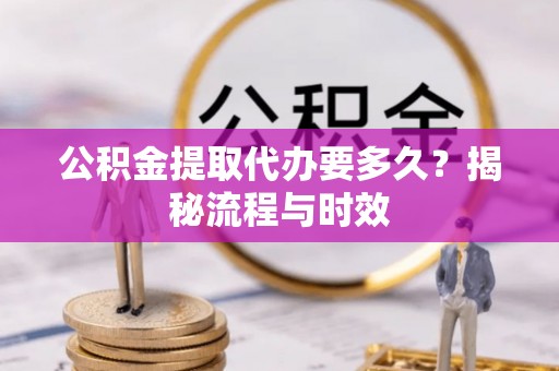 小店公积金提取代办要多久？揭秘流程与时效