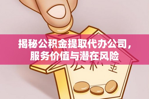 小店揭秘公积金提取代办公司，服务价值与潜在风险