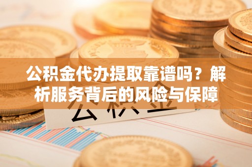 小店公积金代办提取靠谱吗？解析服务背后的风险与保障