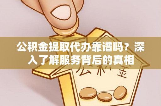 小店公积金提取代办靠谱吗？深入了解服务背后的真相