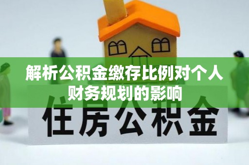 小店解析公积金缴存比例对个人财务规划的影响