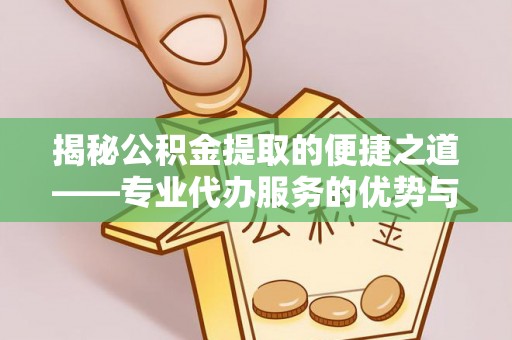 小店揭秘公积金提取的便捷之道——专业代办服务的优势与选择