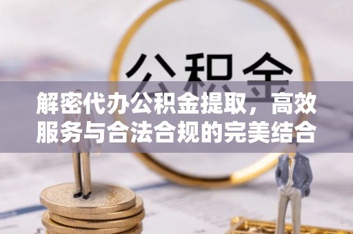 小店解密代办公积金提取，高效服务与合法合规的完美结合