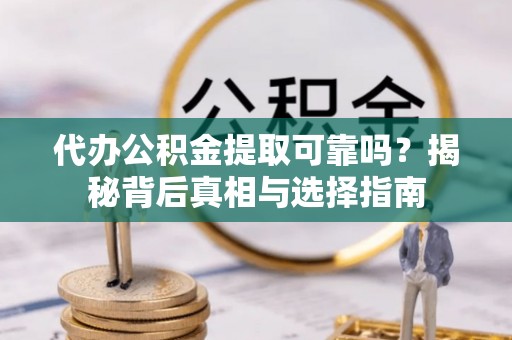 小店代办公积金提取可靠吗？揭秘背后真相与选择指南
