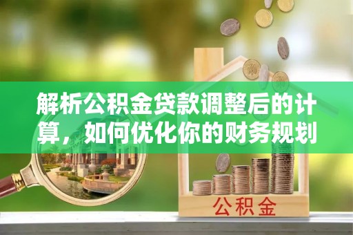 小店解析公积金贷款调整后的计算，如何优化你的财务规划