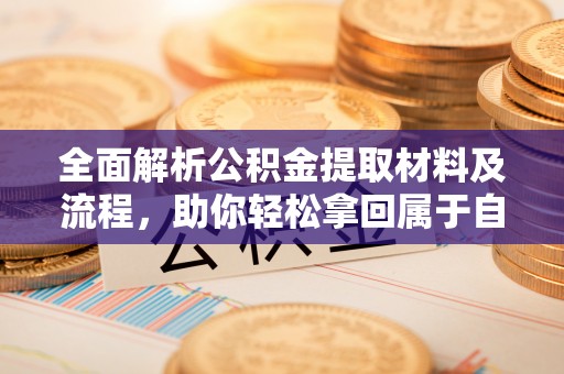 小店全面解析公积金提取材料及流程，助你轻松拿回属于自己的钱