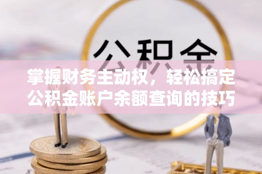 小店掌握财务主动权，轻松搞定公积金账户余额查询的技巧与方法
