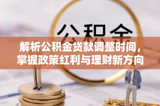 小店解析公积金贷款调整时间，掌握政策红利与理财新方向