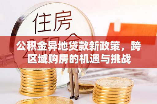 小店公积金异地贷款新政策，跨区域购房的机遇与挑战