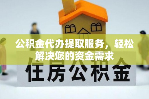 小店公积金代办提取服务，轻松解决您的资金需求