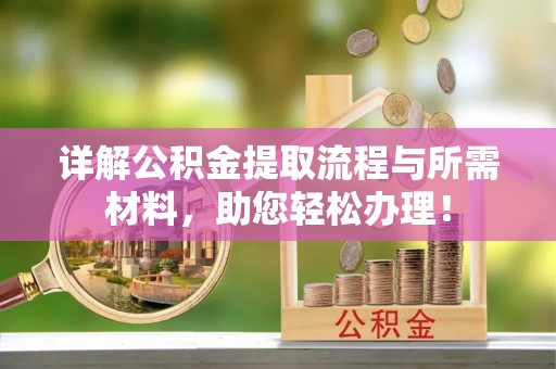 小店详解公积金提取流程与所需材料，助您轻松办理！