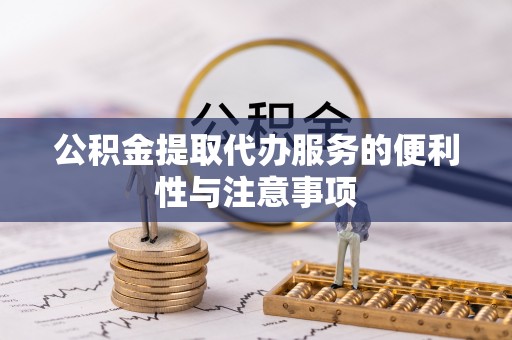 小店公积金提取代办服务的便利性与注意事项