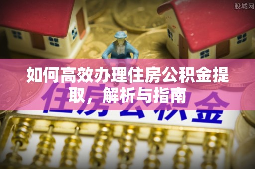 小店如何高效办理住房公积金提取，解析与指南