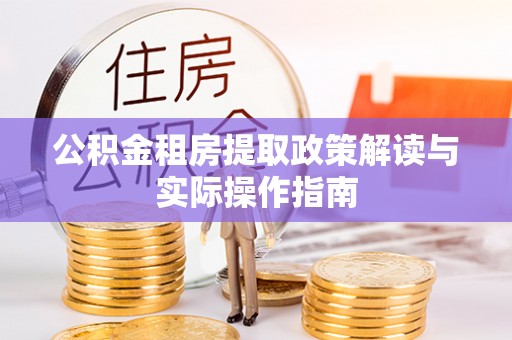 小店公积金租房提取政策解读与实际操作指南