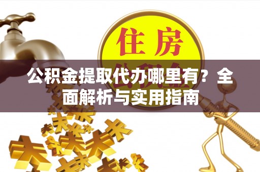 小店公积金提取代办哪里有？全面解析与实用指南