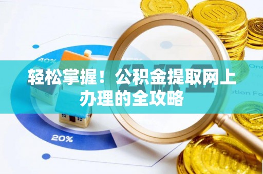 小店轻松掌握！公积金提取网上办理的全攻略