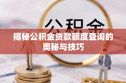 小店揭秘公积金贷款额度查询的奥秘与技巧