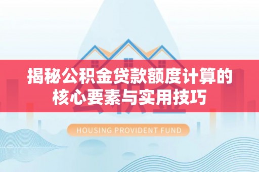 小店揭秘公积金贷款额度计算的核心要素与实用技巧
