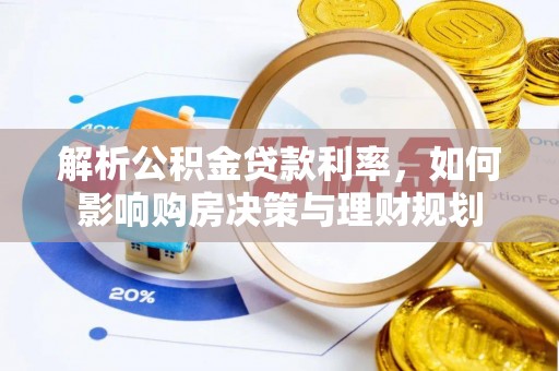 小店解析公积金贷款利率，如何影响购房决策与理财规划