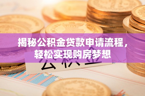 小店揭秘公积金贷款申请流程，轻松实现购房梦想
