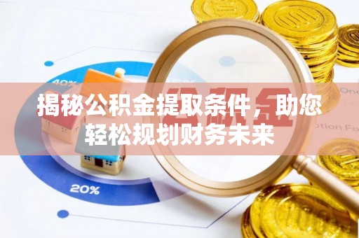 小店揭秘公积金提取条件，助您轻松规划财务未来