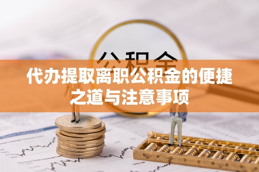 小店代办提取离职公积金的便捷之道与注意事项