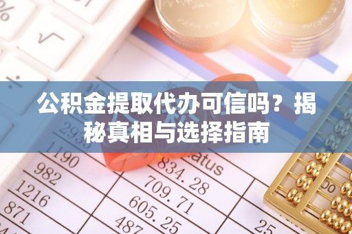 小店公积金提取代办可信吗？揭秘真相与选择指南