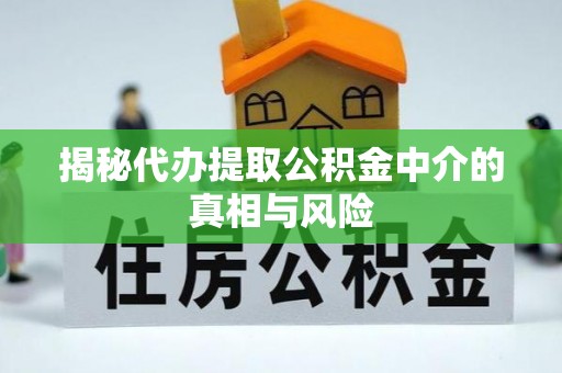 小店揭秘代办提取公积金中介的真相与风险