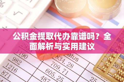 小店公积金提取代办靠谱吗？全面解析与实用建议