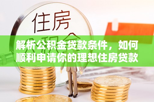 小店解析公积金贷款条件，如何顺利申请你的理想住房贷款