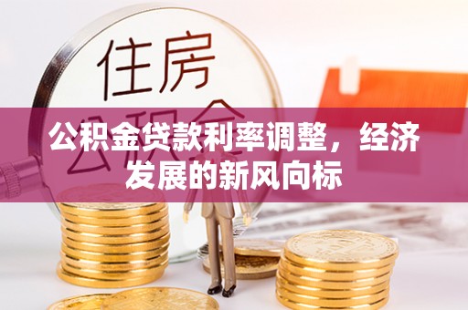 小店公积金贷款利率调整，经济发展的新风向标