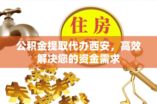 小店公积金提取代办西安，高效解决您的资金需求