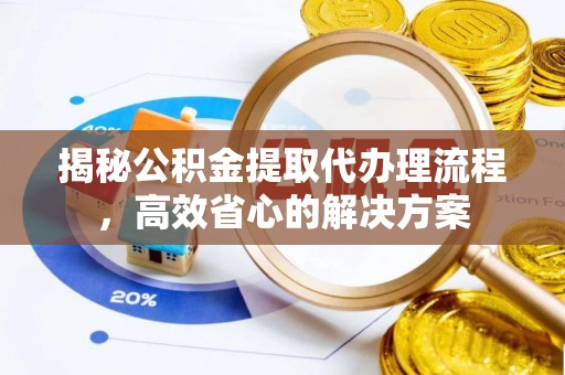 小店揭秘公积金提取代办理流程，高效省心的解决方案