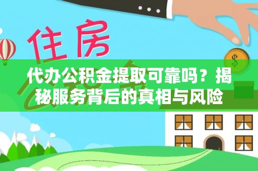 小店代办公积金提取可靠吗？揭秘服务背后的真相与风险