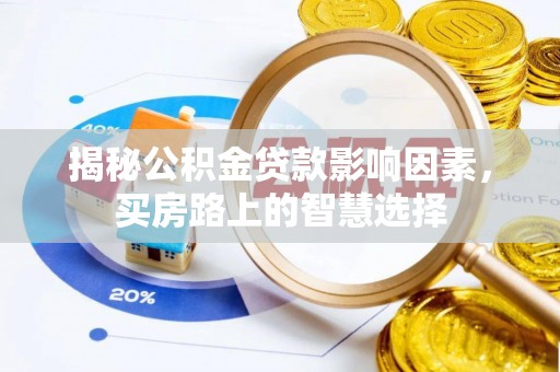 小店揭秘公积金贷款影响因素，买房路上的智慧选择