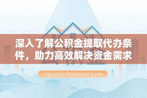 小店深入了解公积金提取代办条件，助力高效解决资金需求