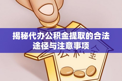 小店揭秘代办公积金提取的合法途径与注意事项
