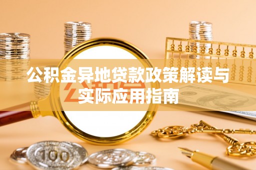 小店公积金异地贷款政策解读与实际应用指南