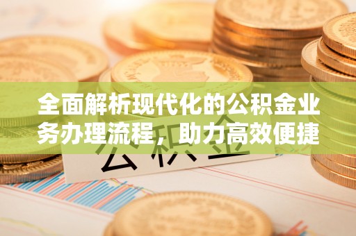 小店全面解析现代化的公积金业务办理流程，助力高效便捷生活