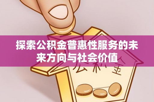 小店探索公积金普惠性服务的未来方向与社会价值