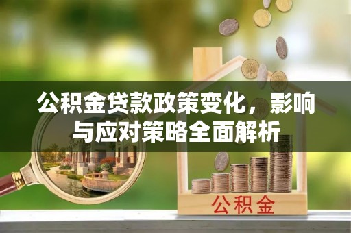小店公积金贷款政策变化，影响与应对策略全面解析