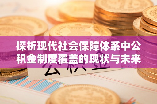 小店探析现代社会保障体系中公积金制度覆盖的现状与未来