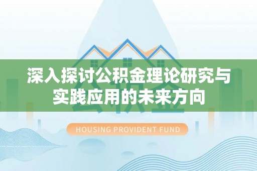 小店深入探讨公积金理论研究与实践应用的未来方向