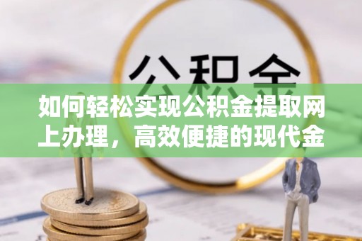 小店如何轻松实现公积金提取网上办理，高效便捷的现代金融服务