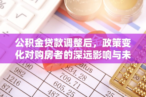 小店公积金贷款调整后，政策变化对购房者的深远影响与未来趋势分析