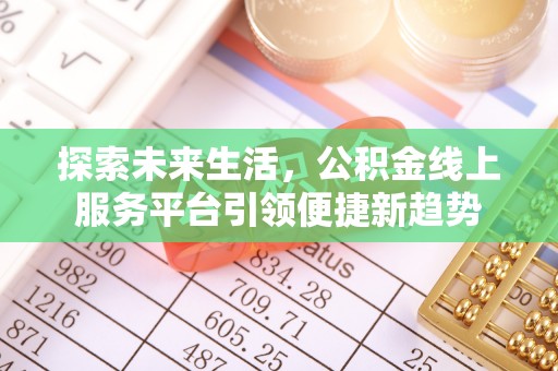 小店探索未来生活，公积金线上服务平台引领便捷新趋势