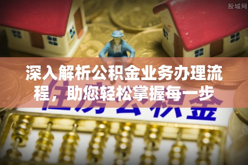 小店深入解析公积金业务办理流程，助您轻松掌握每一步