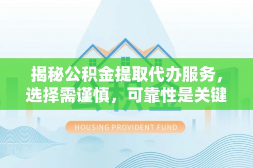 小店揭秘公积金提取代办服务，选择需谨慎，可靠性是关键