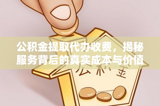 小店公积金提取代办收费，揭秘服务背后的真实成本与价值